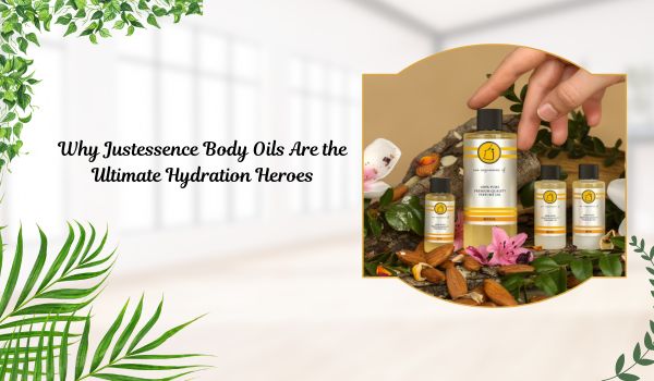 Why Justessence Body Oils Are the Ultimate Hydration Heroes